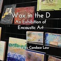Wax in the D: An Exhibition of Encaustic Art 1542355516 Book Cover
