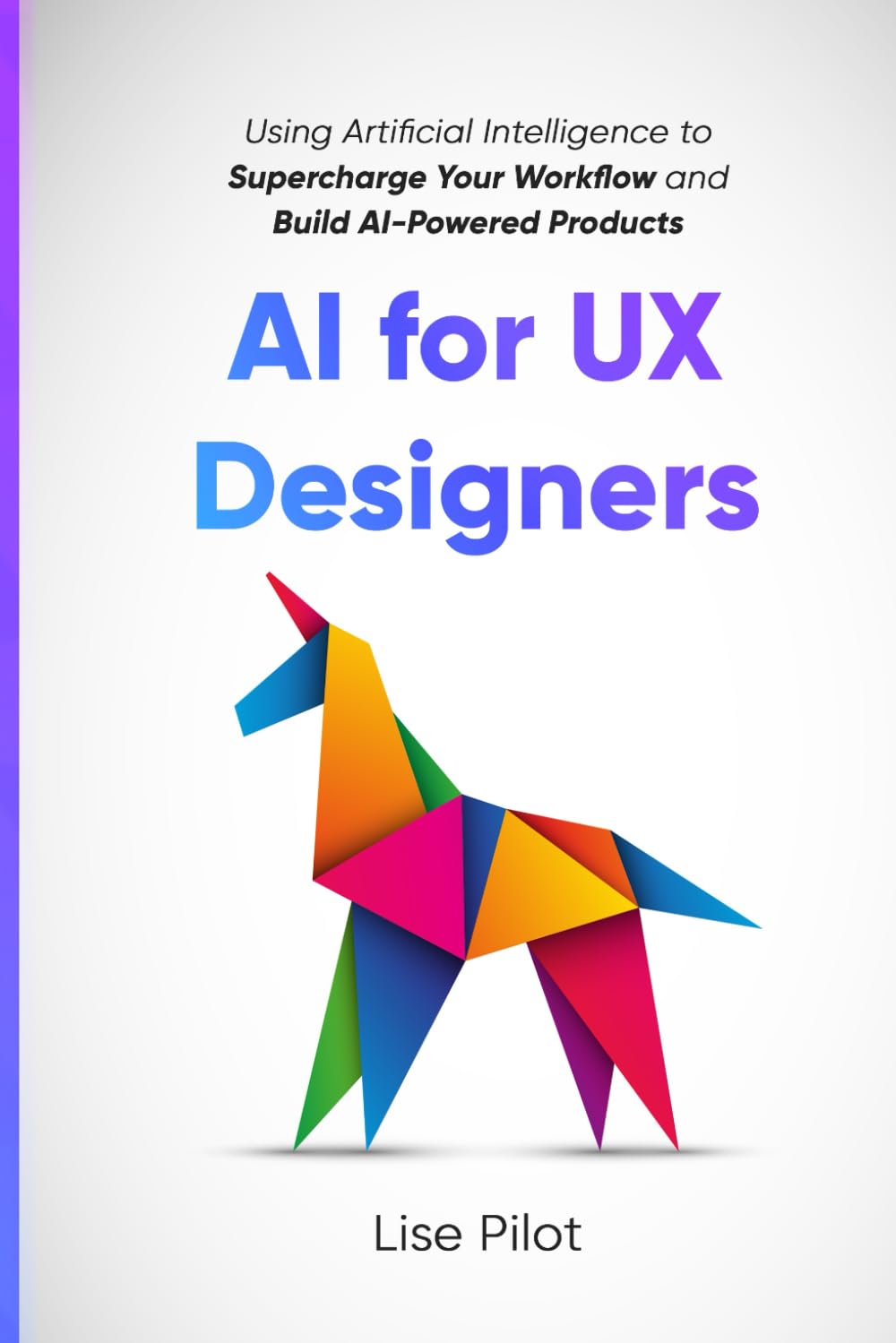 AI for UX Designers: Using Artificial Intelligence to Supercharge Your Workflow and Build AI-Powered Products: 1