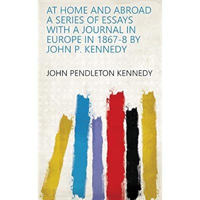 At Home and Abroad a Series of Essays with a Journal in Europe in 1867-8 by John P. Kennedy