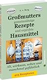  Großmutters gemeinnützige Rezepte und erprobte Hausmittel: Alt, wirksam und selten