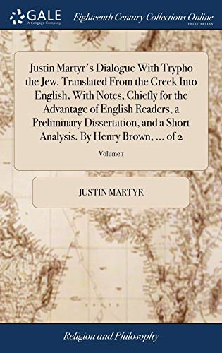 Justin Martyr's Dialogue With Trypho the Jew. Translated From the Greek Into English, With Notes, Chiefly for the Advantage of English Readers, a ... Analysis. By Henry Brown, ... of 2; Volume 1