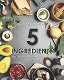  Amazing Recipes with 5 Ingredients: Less the Ingredients, More the Taste!
