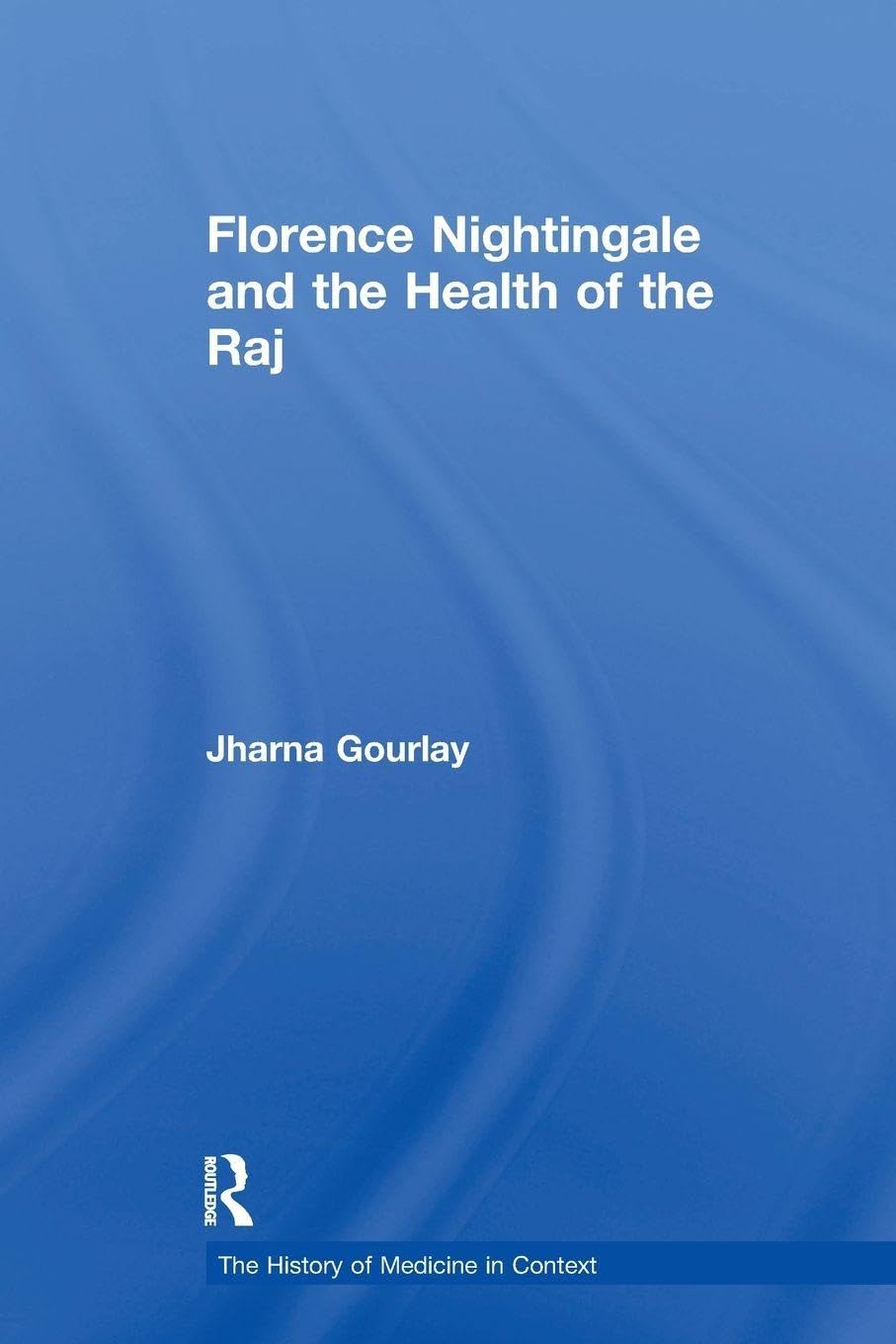 Florence Nightingale and the Health of the Raj (The History of Medicine in Context)