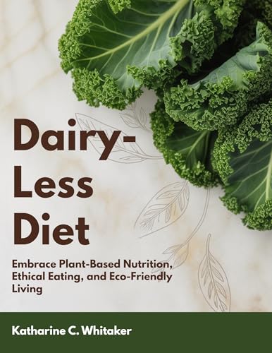Dairy-less Diet: Embrace Plant-Based Nutrition, Ethical Eating, and Eco-Friendly Living (English Edition)