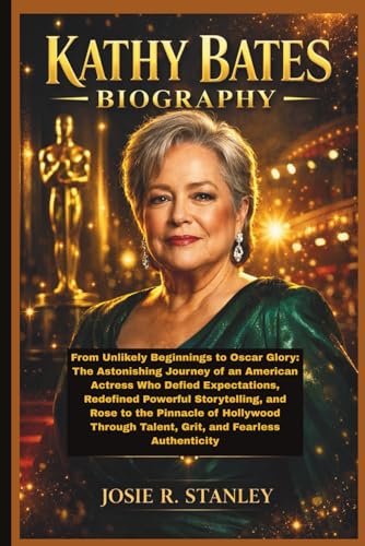 KATHY BATES BIOGRAPHY: From Unlikely Beginnings to Oscar Glory: The Astonishing Journey of an American Actress Who Defied Expectations, Redefined ... Talent, Grit, and Fearless Authenticity