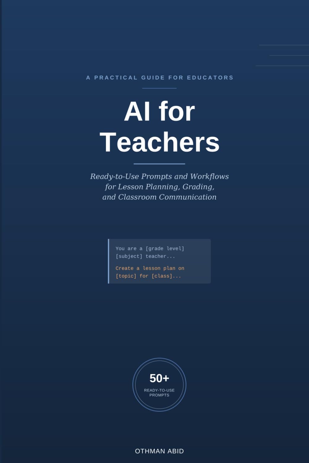 AI for Teachers: A Practical Guide to Saving 5+ Hours a Week with Ready-to-Use Prompts and Workflows for Lesson Planning, Grading, and Classroom Communication