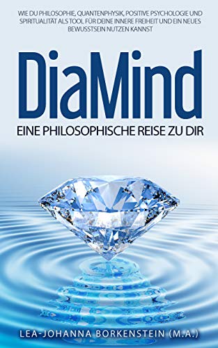 DiaMind - Eine philosophische Reise zu Dir: Wie Du Philosophie, Quantenphysik, Positive Psychologie