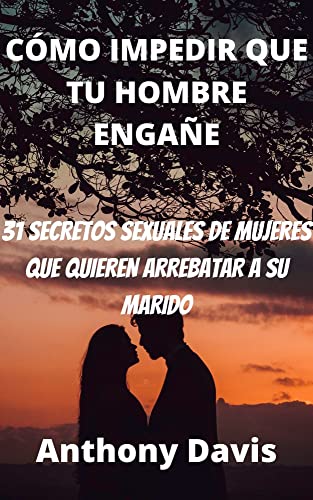 CÓMO IMPEDIR QUE TU HOMBRE ENGAÑE: 31 SECRETOS SEXUALES DE MUJERES QUE QUIEREN ARREBATAR A SU MARIDO