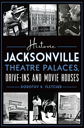 Historic Jacksonville Theatre Palaces, Drive-ins and Movie Houses (By: Dorothy K. Fletcher)