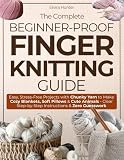 The Complete Beginner - Prof Finger Knitting Guide: Easy, Stress-Free Projects with Chunky Yarn to Make Cozy Blankets, Soft Pillows & Cute Animals — Clear Step-by-Step Instructions & Zero Guesswork