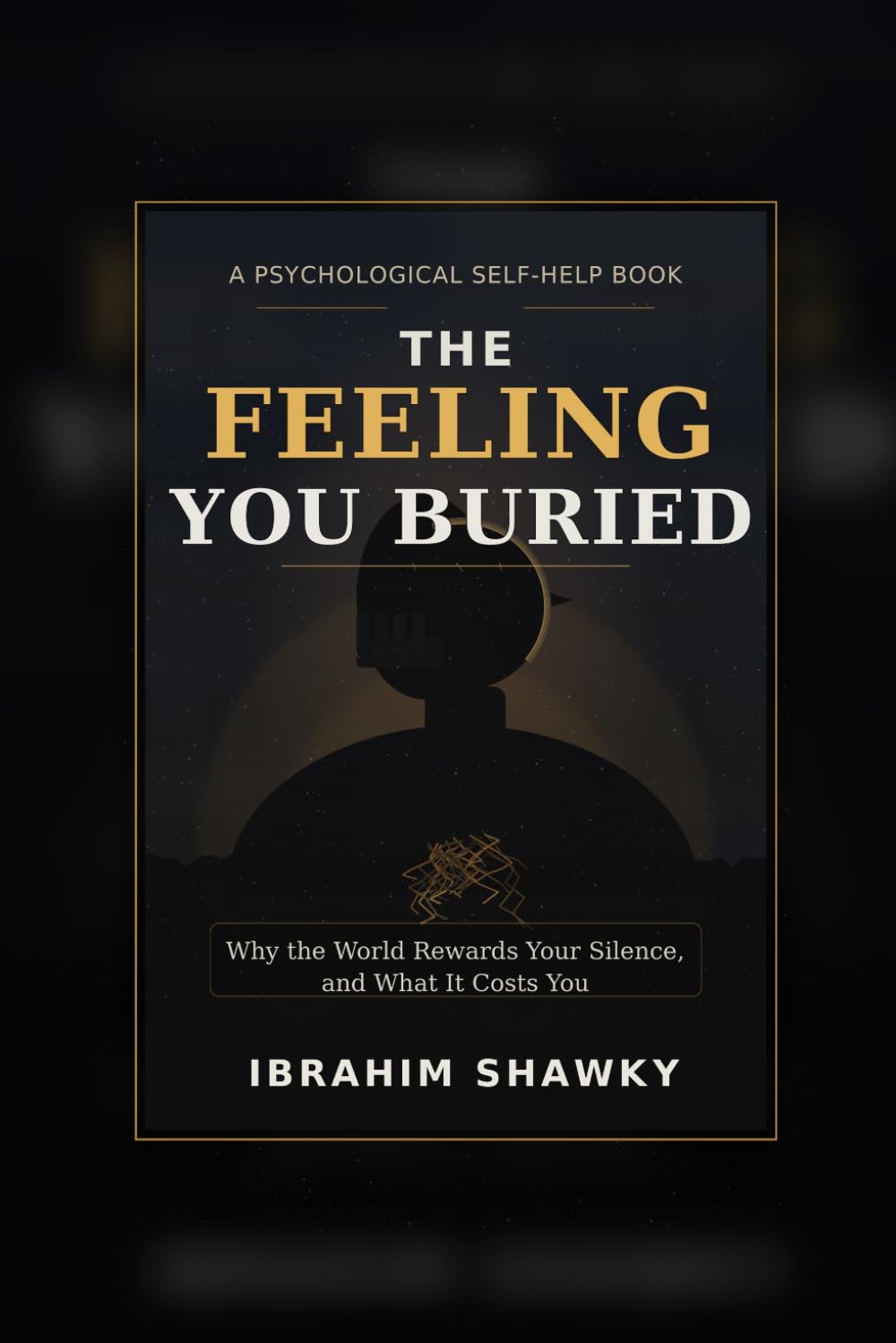 THE FEELING YOU BURIED: Why the World Rewards Your Silence, and What It Costs You