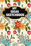 MY IDEAS SKETCHBOOK: Cute Floral Journal | Blank 9 X 6 Inches 150 Pages Book for Artists Girls Boys...
