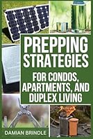Prepping Strategies For Condos, Apartments, and Duplex Living: How to Prepare for Emergencies with Limited Space 1717816525 Book Cover