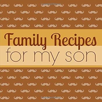 Family Recipes for My Son: A Blank Cookbook Journal to Write in Keepsake Family Recipes from a Mother to Her Son