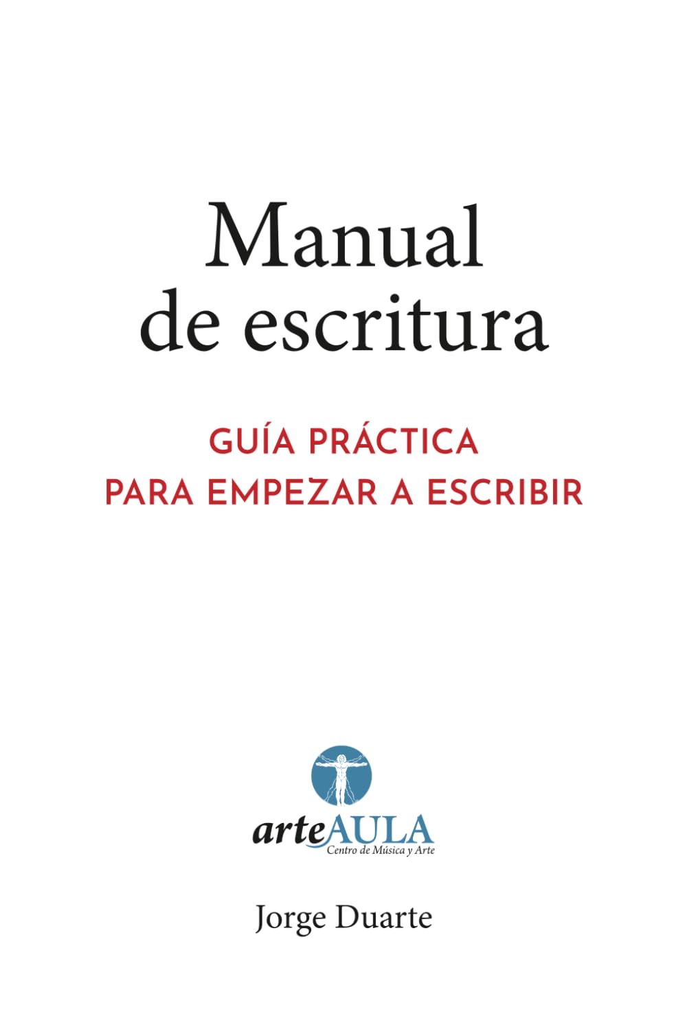 MANUAL DE ESCRITURA: GUÍA PRÁCTICA PARA EMPEZAR A ESCRIBIR (MANUALES DE INICIACIÓN ARTÍSTICA ARTEAULA)