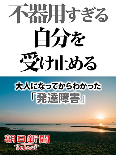 不器用すぎる自分を受け止める　大人になってからわかった「発達障害」 (朝日新聞デジタルＳＥＬＥＣＴ)