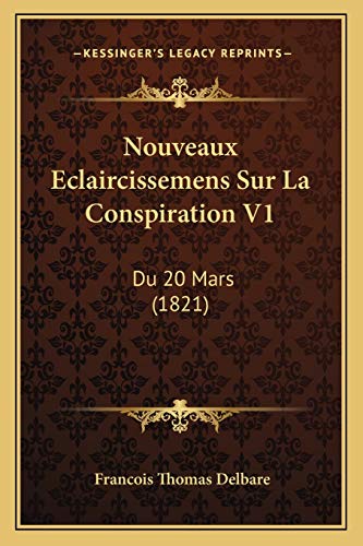 Nouveaux Eclaircissemens Sur La Conspiration V1: Du 20 Mars (1821) (French Edition)