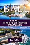 BALI TRAVEL GUIDE: Bali Explained: Your Step-by-Step Guide to Luxury Travel Without Overspending