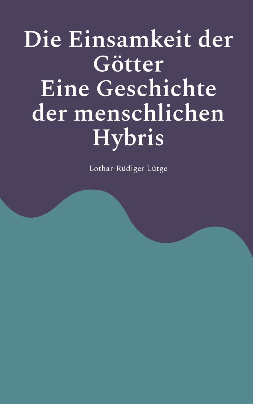 Die Einsamkeit der Götter - Eine Geschichte der menschlichen Hybris