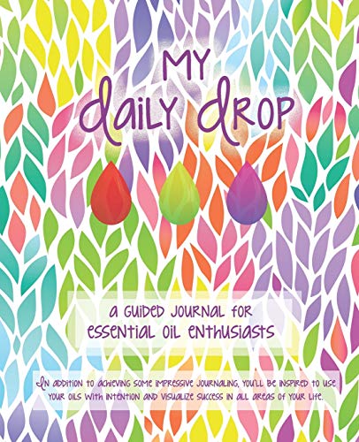 My Daily Drop: A guided journal for essential oil enthusiasts. Revised and expanded with beautiful prompted pages to record favorite oils, diffuser blends, recipes, and more..