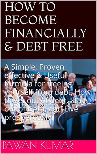 HOW TO BECOME FINANCIALLY & DEBT FREE: A Simple, Proven effective & Useful formula for freeing yourself from debt, How to get out of debt, Stay out of Debt, and Live prosperously.