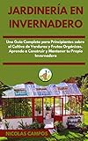  Jardinería en Invernadero: Una Guía Completa para Principiantes Sobre el Cultivo de Verduras y Frutas Orgánicas. Aprende a Construir y Mantener tu Propio Invernadero