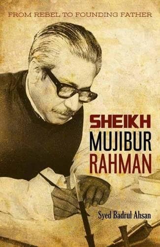 From Rebel To Founding Father: Sheikh Mujibur Sheikh Mujibur Rahmen Rahmen