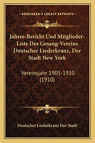 Jahres-Bericht Und Mitglieder-Liste Des Gesang-Vereins Deutscher Liederkranz, Der Stadt New York: Vereinsjahr 1905-1910 (1910) (German Edition)