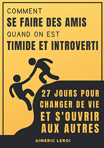 Comment se faire des amis quand on est timide et introverti: 27 jours pour changer de vie, s'ouvrir Comment se faire des amis quand on est timide et introverti: 27 jours pour changer de vie, s'ouvrir