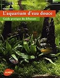  L\'Aquarium d\'eau douce. Guide pratique du débutant