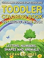 Coloring Books for Toddlers: 100 Images of Letters, Numbers, Shapes, and Key Concepts for Early Childhood Learning, Preschool Prep, and Success at School (Activity Books for Kids Ages 1-3) 1979534101 Book Cover