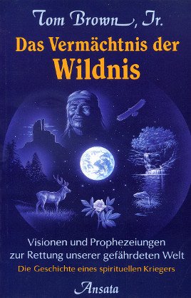 Das Vermächtnis der Wildnis. Visionen und Prophezeiungen zur Rettung unserer gefährdeten Welt. Die Geschichte eines spirituellen Kriegers