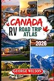 Canada RV Road Trip Atlas 2026: Discover Canada by RV with Route Maps, Scenic Drives and Itineraries, Top Campgrounds, National Park Adventures, and Coast-to-Coast Road Trip Loops