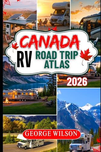Canada RV Road Trip Atlas 2026: Discover Canada by RV with Route Maps, Scenic Drives and Itineraries, Top Campgrounds, National Park Adventures, and Coast-to-Coast Road Trip Loops
