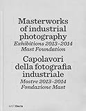 Masterworks Of Industrial Photography. Exhibitions 2013-2014. Mast Foundation. Ediz. Italiana E Inglese - 2