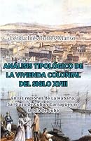 Análisis Tipológico de la Vivienda Colonial del Siglo XVIII: En las regiones de La Habana, Santiago de Cuba y Camagüey en la Isla de Cuba 1792045492 Book Cover