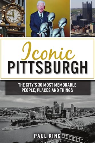 Iconic Pittsburgh: The City's 30 Most Memorable People, Places and Things Iconic Pittsburgh: The City's 30 Most Memorable People, Places and Things