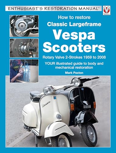 How to Restore Classic Largeframe Vespa Scooters: Rotary Valve 2-strokes 1959 to 2008: Your Illustrated Guide to Body and Mechanical Restoration
