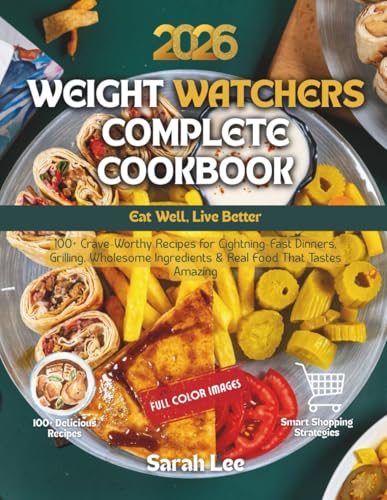 Weight Watchers Complete Cookbook 2026: Eat Well, Live Better - 100+ Crave-Worthy Recipes for Lightning-Fast Dinners, Grilling, Wholesome Ingredients & Real Food That Tastes Amazing