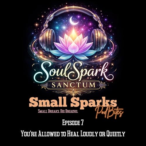 Ep. 7 You're Allowed to Heal Loudly or Quietly | Small Sparks