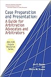 Case Preparation and Presentation: A Guide for Arbitration Advocates and Arbitrators
