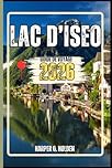 LAC D'ISEO GUIDE DE VOYAGE: Un voyage d'expériences allant des monuments emblématiques aux cultures, cuisines, aventures et plus encore