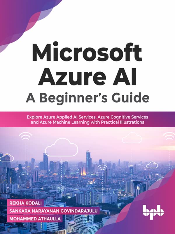 Microsoft Azure AI: A Beginner’s Guide: Explore Azure Applied AI Services, Azure Cognitive Services and Azure Machine Learning with Practical Illustrations(English Edition)