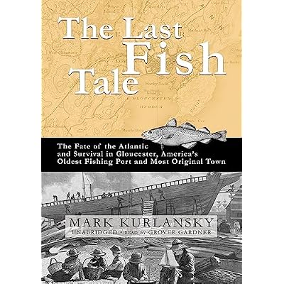 The Last Fish Tale: The Fate of the Atlantic and Survival in Gloucester, America's Oldest Fishing Port and Most Original Town