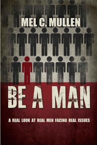 Be a Man: A Real Look At Real Men Facing Real I... 0986695807 Book Cover