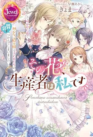 その花、生産者は私です　素性を隠して咲かせた花で初心な元騎士様と子どもたちの胃袋をつかんでしまいました その花、生産者は私です 素性を隠して咲かせた花で初心な元騎士様と子どもたちの胃袋をつかんでしまいました (ジュエルブックス)