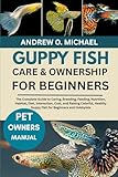 GUPPY FISH CARE & OWNERSHIP FOR BEGINNERS: The Complete Guide to Caring, Breeding, Feeding, Nutrition, Habitat, Diet, Interaction, Cost, and Raising ... Guppy Fish for Beginners and Hobbyists