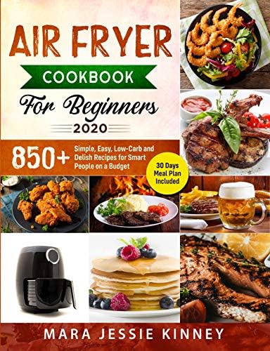 Air Fryer Cookbook for Beginners 2020: 850+ Simple, Easy, Low-Carb and Delish Recipes for Smart People on a Budget (30 days Meal Plan Included)