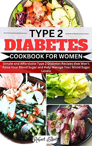 Type 2 Diabetes Cookbook for Women: Simple and Affordable Type 2 Diabetes Recipes that Won’t Raise Your Blood Sugar and Help Manage Your Blood Sugar Levels