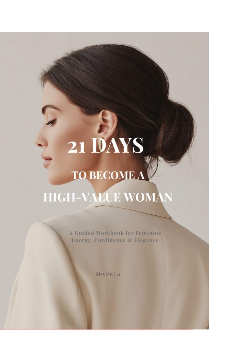 21 Days to Become a High-Value Woman: A Guided Workbook for Feminine Energy, Confidence & Elegance